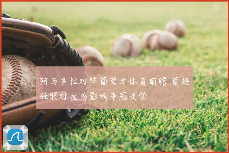 阿马多拉对阵葡萄牙体育前瞻 葡超强弱对话或影响争冠走势