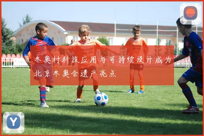 冬奥村科技应用与可持续设计成为北京冬奥会遗产亮点