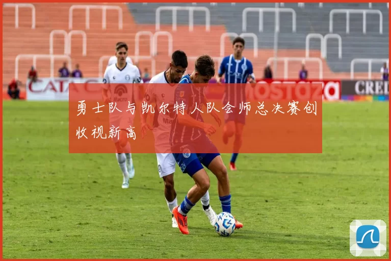 勇士队与凯尔特人队会师总决赛创收视新高