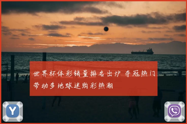 世界杯体彩销量排名出炉 夺冠热门带动多地球迷购彩热潮