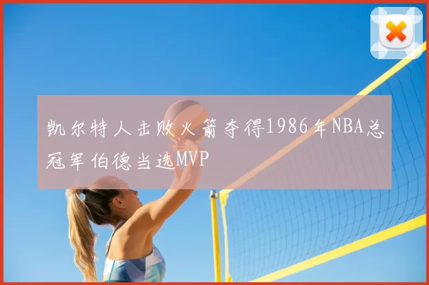 凯尔特人击败火箭夺得1986年NBA总冠军伯德当选MVP