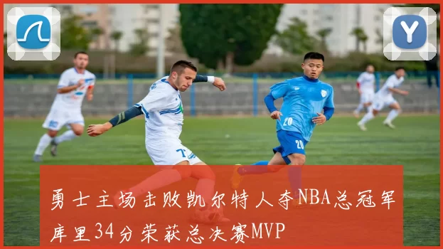 勇士主场击败凯尔特人夺NBA总冠军库里34分荣获总决赛MVP