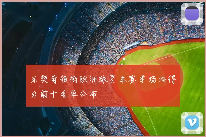 东契奇领衔欧洲球员本赛季场均得分前十名单公布