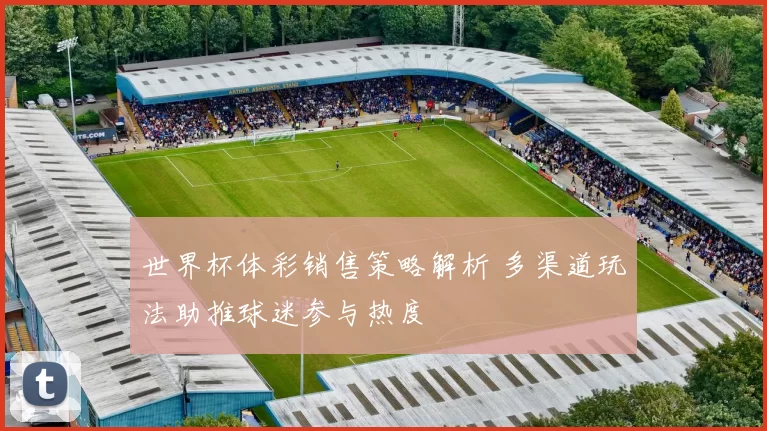世界杯体彩销售策略解析 多渠道玩法助推球迷参与热度