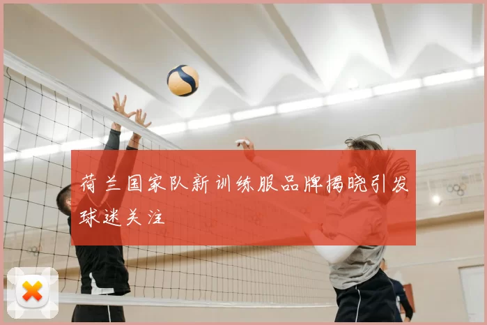 荷兰国家队新训练服品牌揭晓引发球迷关注