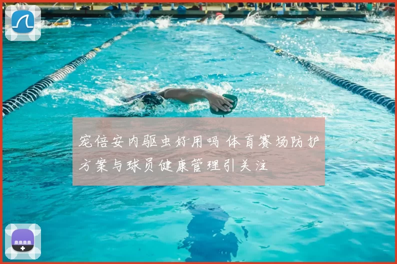 宠倍安内驱虫好用吗 体育赛场防护方案与球员健康管理引关注