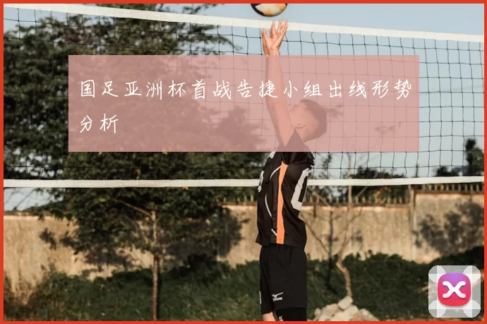 国足亚洲杯首战告捷小组出线形势分析