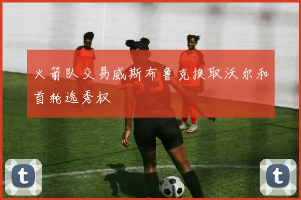 火箭队交易威斯布鲁克换取沃尔和首轮选秀权