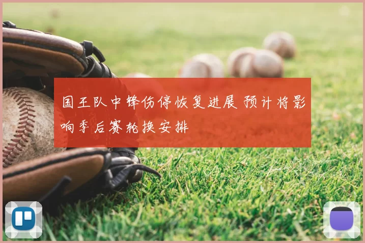 国王队中锋伤停恢复进展 预计将影响季后赛轮换安排