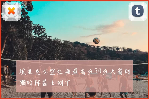 埃里克戈登生涯最高分50分火箭时期对阵爵士创下