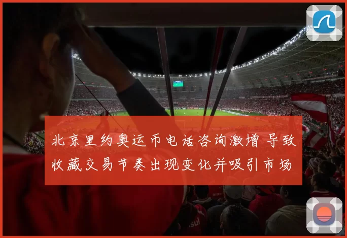 北京里约奥运币电话咨询激增 导致收藏交易节奏出现变化并吸引市场关注