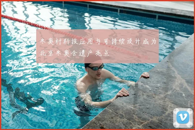 冬奥村科技应用与可持续设计成为北京冬奥会遗产亮点