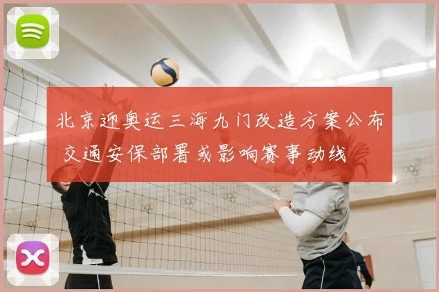 北京迎奥运三海九门改造方案公布 交通安保部署或影响赛事动线