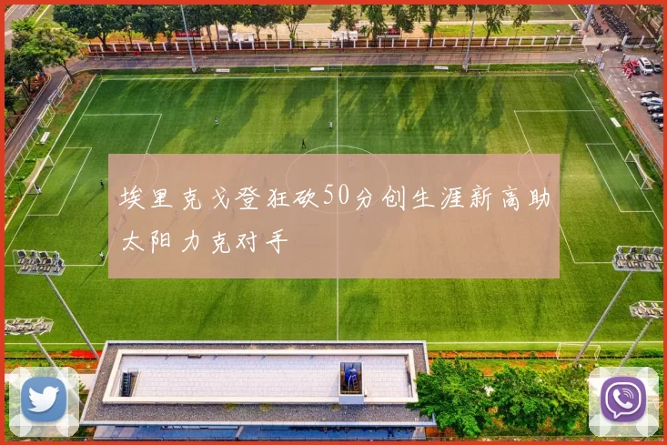 埃里克戈登狂砍50分创生涯新高助太阳力克对手