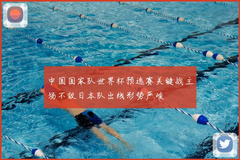 中国国家队世界杯预选赛关键战主场不敌日本队出线形势严峻