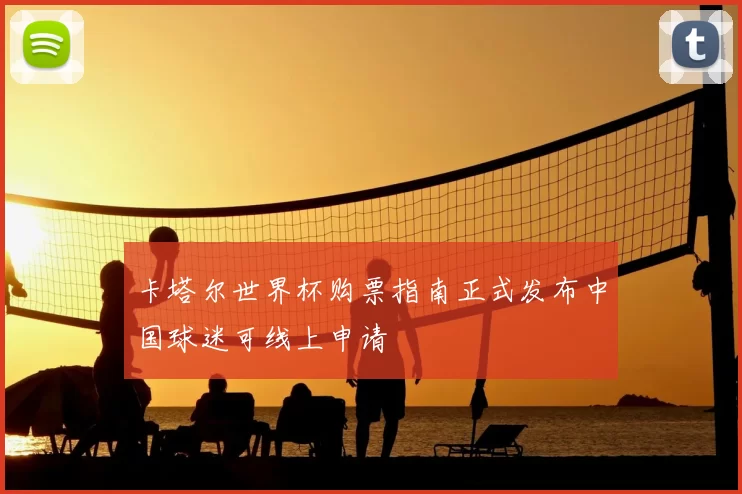 卡塔尔世界杯购票指南正式发布中国球迷可线上申请