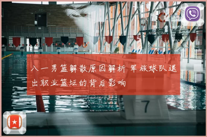 八一男篮解散原因解析 军旅球队退出职业篮坛的背后影响