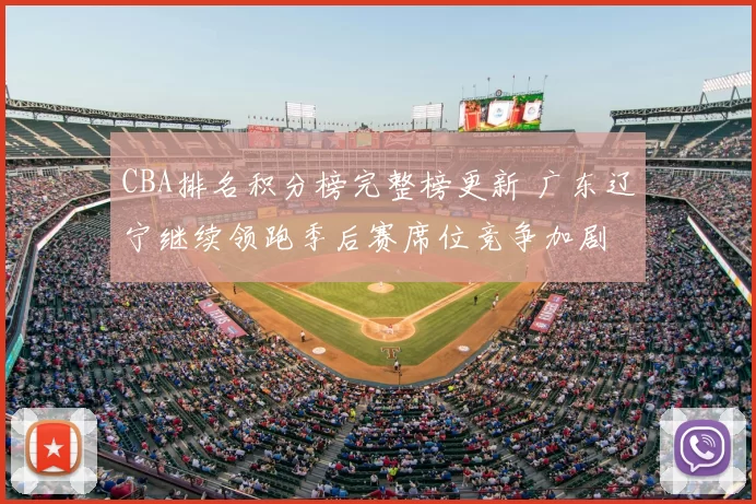 CBA排名积分榜完整榜更新 广东辽宁继续领跑季后赛席位竞争加剧