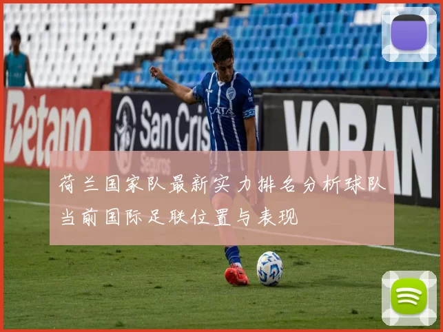 荷兰国家队最新实力排名分析球队当前国际足联位置与表现