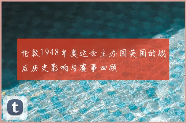 伦敦1948年奥运会主办国英国的战后历史影响与赛事回顾