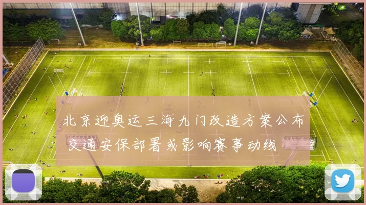 北京迎奥运三海九门改造方案公布 交通安保部署或影响赛事动线