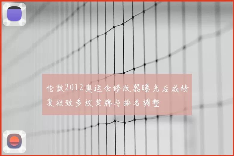 伦敦2012奥运会修改器曝光后成绩复核致多枚奖牌与排名调整
