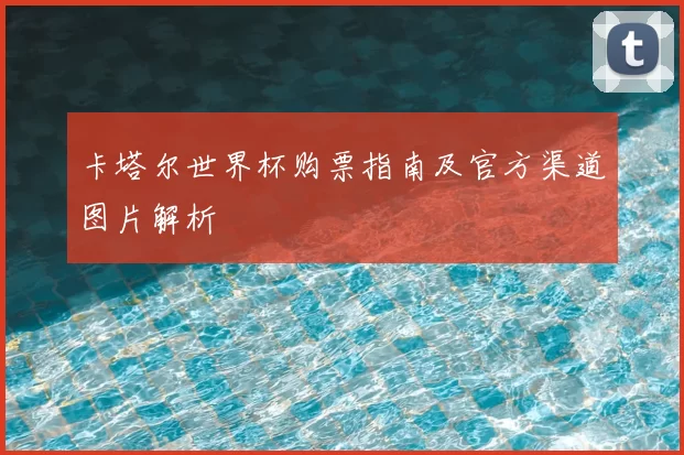 卡塔尔世界杯购票指南及官方渠道图片解析