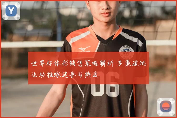 世界杯体彩销售策略解析 多渠道玩法助推球迷参与热度