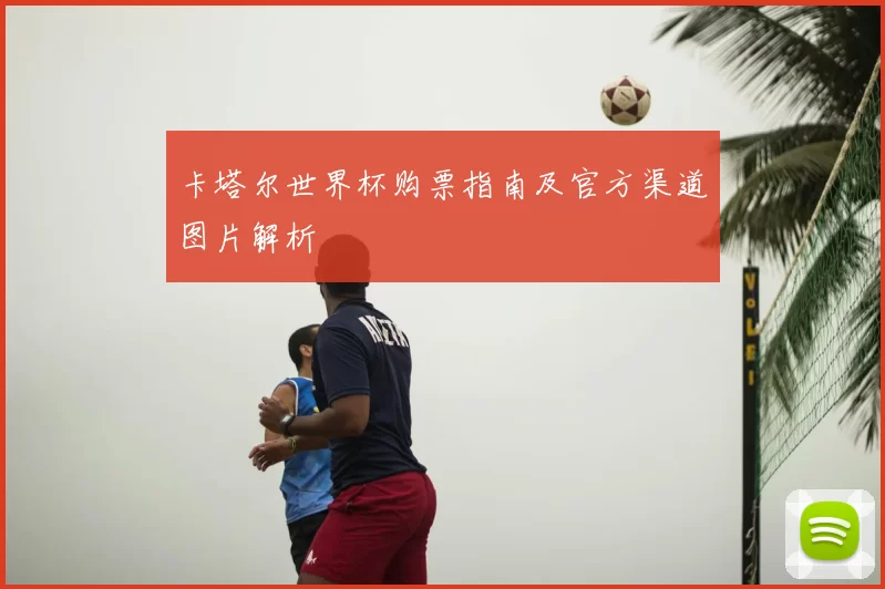 卡塔尔世界杯购票指南及官方渠道图片解析