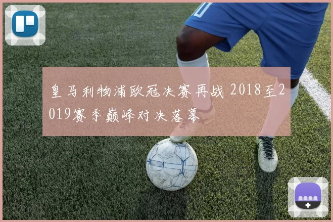 皇马利物浦欧冠决赛再战 2018至2019赛季巅峰对决落幕