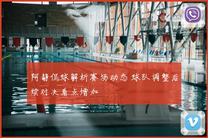 阿静侃球解析赛场动态 球队调整后续对决看点增加