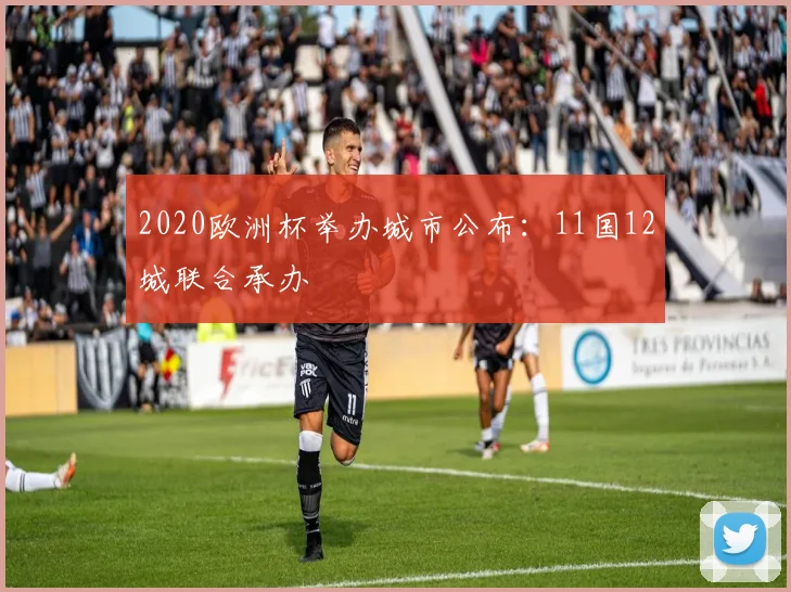 2020欧洲杯举办城市公布：11国12城联合承办