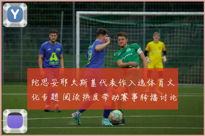陀思妥耶夫斯基代表作入选体育文化专题 阅读热度带动赛事转播讨论上涨
