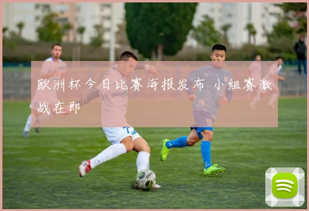 欧洲杯今日比赛海报发布 小组赛激战在即