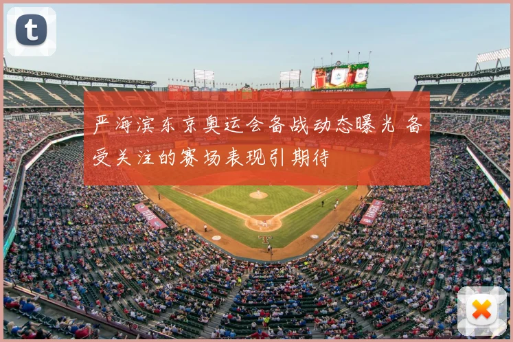 严海滨东京奥运会备战动态曝光 备受关注的赛场表现引期待