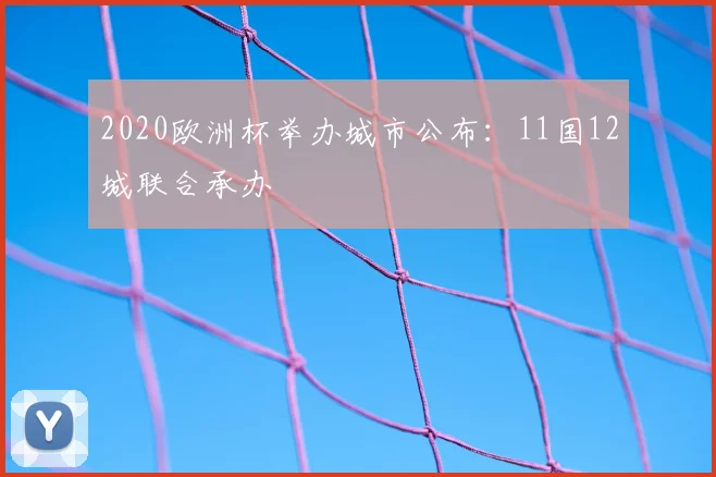 2020欧洲杯举办城市公布：11国12城联合承办