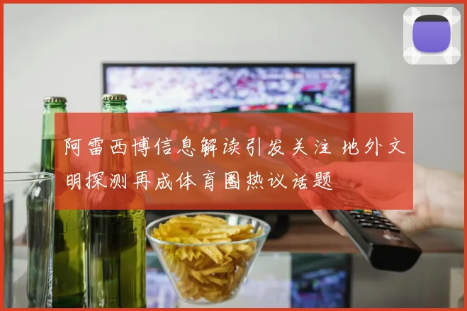 阿雷西博信息解读引发关注 地外文明探测再成体育圈热议话题